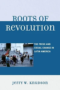 Roots of Revolution: The Press and Social Change Latin America