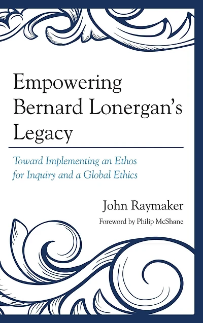 Empowering Bernard Lonergan's Legacy: Toward Implementing an Ethos for Inquiry and a Global Ethics