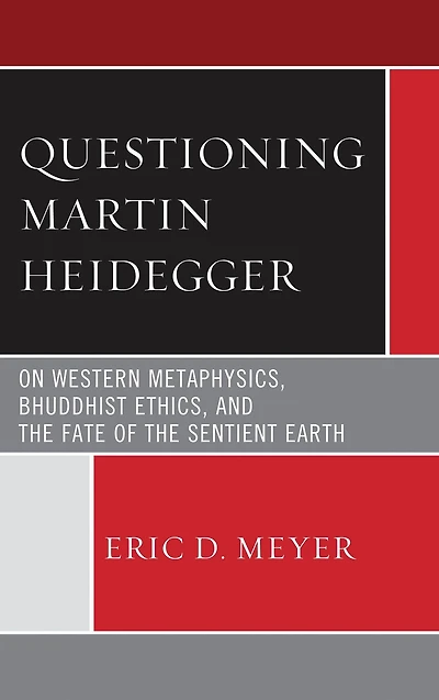 Questioning Martin Heidegger: On Western Metaphysics, Bhuddhist Ethics, and the Fate of the Sentient Earth