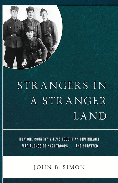 Strangers in a Stranger Land: How One Country's Jews Fought an Unwinnable War alongside Nazi Troops. and Survived