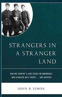 Strangers in a Stranger Land: How One Country's Jews Fought an Unwinnable War alongside Nazi Troops. and Survived