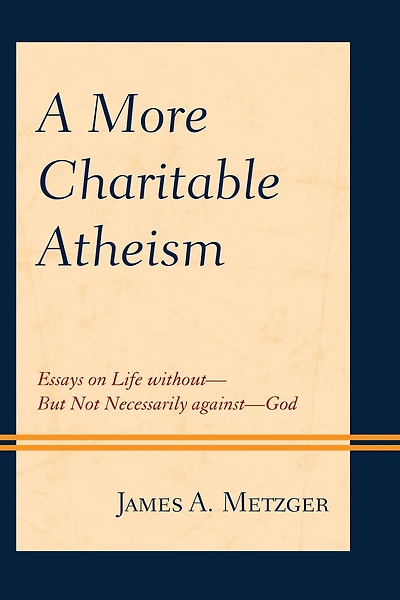 A More Charitable Atheism: Essays on Life without-But Not Necessarily against-God