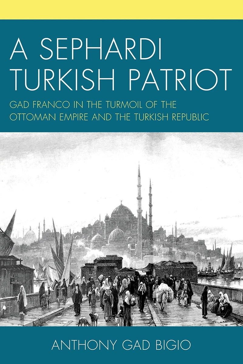 A Sephardi Turkish Patriot: Gad Franco in the Turmoil of the Ottoman Empire and the Turkish Republic