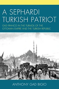 A Sephardi Turkish Patriot: Gad Franco in the Turmoil of the Ottoman Empire and the Turkish Republic