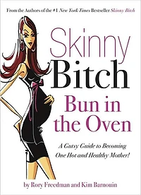 Skinny Bitch Bun the Oven: A Gutsy Guide to Becoming One Hot (and Healthy) Mother!