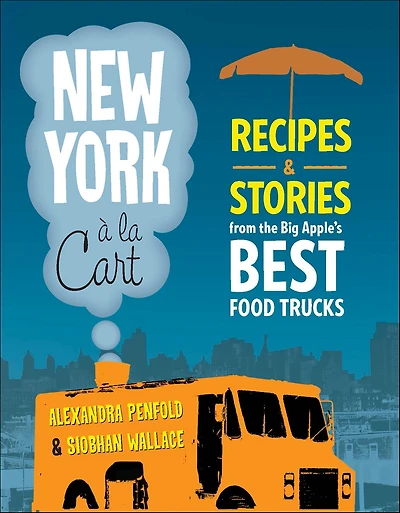 New York a la Cart: Recipes and Stories from the Big Apple's Best Food Trucks