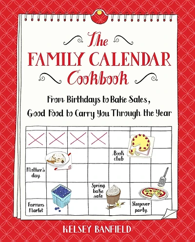 The Family Calendar Cookbook: From Birthdays to Bake Sales, Good Food to Carry You Through the Year