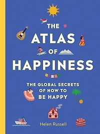 The Atlas of Happiness: Global Secrets How to Be Happy