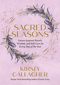 Sacred Seasons: Nature-Inspired Rituals, Wisdom, and Self-Care for Every Day of the Year