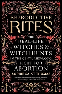 Reproductive Rites: the Real-Life Witches and Witch Hunts Centuries-Long Fight for Abortion