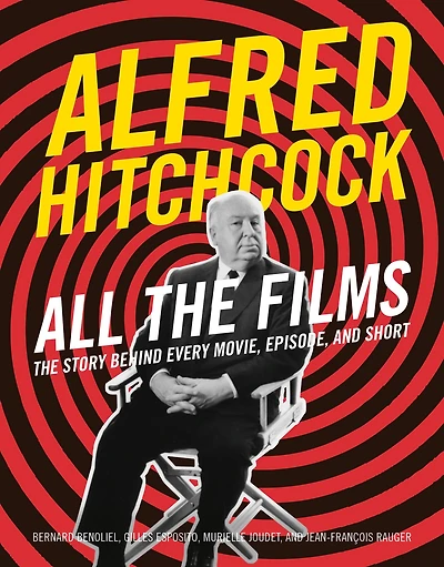 Alfred Hitchcock All The Films: Story Behind Every Movie, Episode, and Short