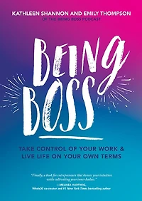Being Boss: Take Control of Your Work and Live Life on Own Terms