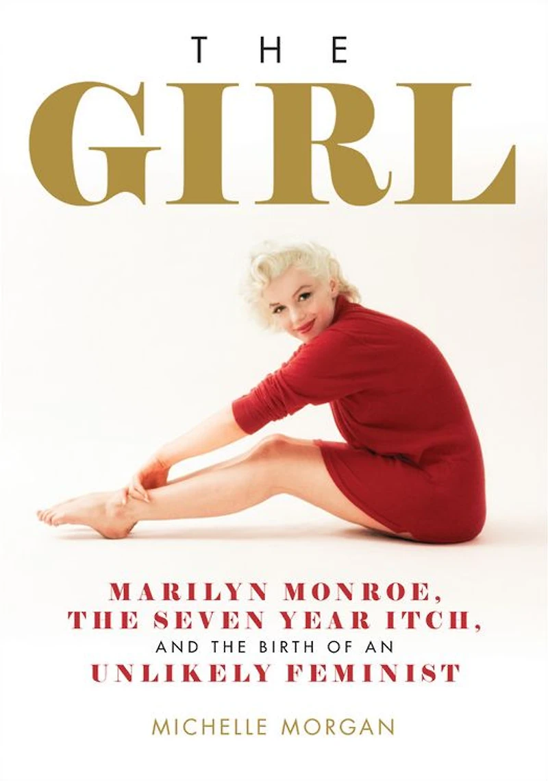 the Girl: Marilyn Monroe, Seven Year Itch, and Birth of an Unlikely Feminist