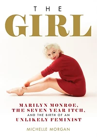the Girl: Marilyn Monroe, Seven Year Itch, and Birth of an Unlikely Feminist