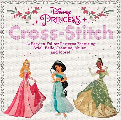 Disney Princess Cross-Stitch: 22 Easy-to-Follow Patterns Featuring Ariel, Belle, Jasmine, Mulan, and More!