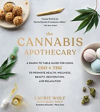 The Cannabis Apothecary: A Pharm to Table Guide for Using CBD and THC Promote Health, Wellness, Beauty, Restoration, Relaxation