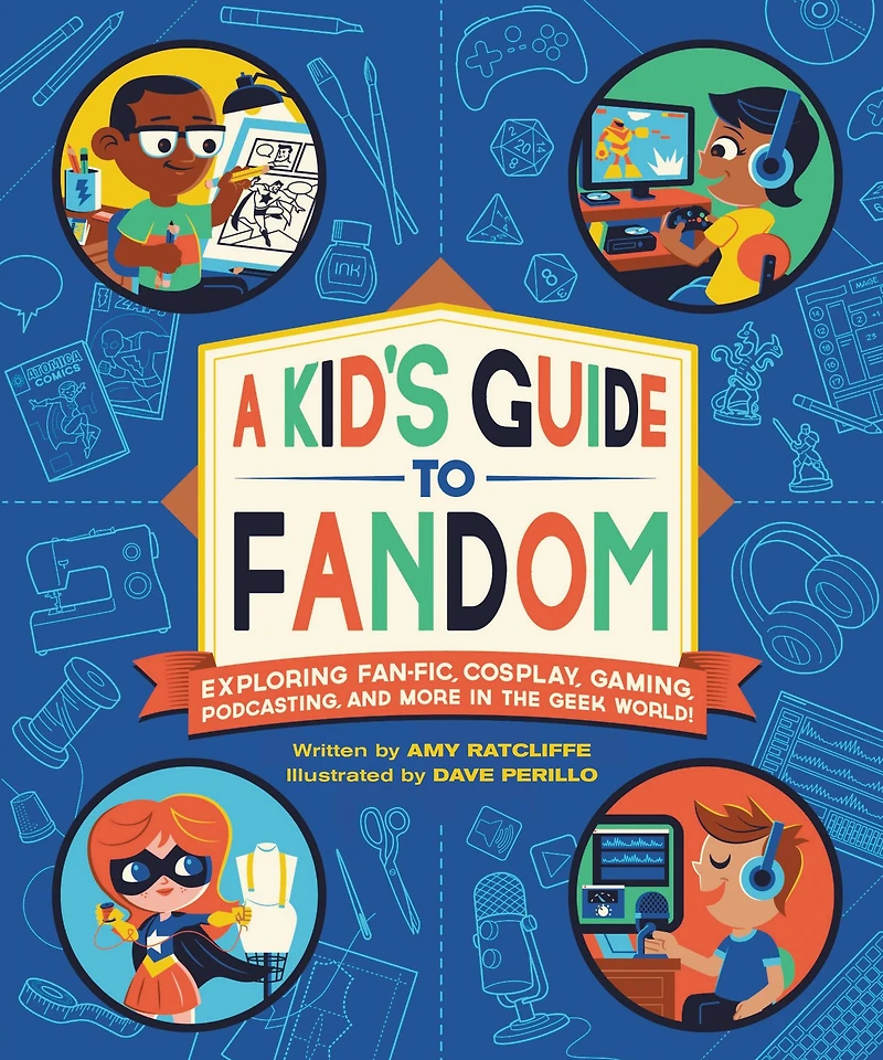 A Kid's Guide to Fandom: Exploring Fan-Fic, Cosplay, Gaming, Podcasting, and More the Geek World!