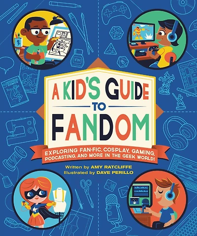 A Kid's Guide to Fandom: Exploring Fan-Fic, Cosplay, Gaming, Podcasting, and More the Geek World!