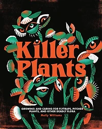 Killer Plants: Growing and Caring for Flytraps, Pitcher Plants, Other Deadly Flora