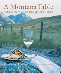 Montana Table: Recipes From Chico Hot Springs Resort