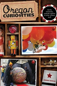 Oregon Curiosities: Quirky Characters, Roadside Oddities, And Other Offbeat Stuff