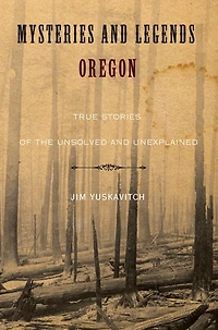 Mysteries and Legends of Oregon: True Stories the Unsolved Unexplained