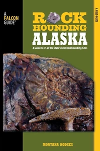 Rockhounding Alaska: A Guide to 75 of the State's Best Sites