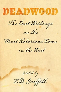 Deadwood: The Best Writings On Most Notorious Town West