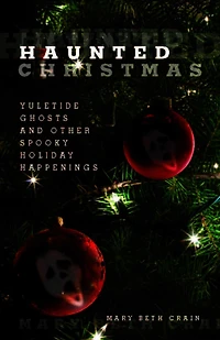 Haunted Christmas: Yuletide Ghosts And Other Spooky Holiday Happenings