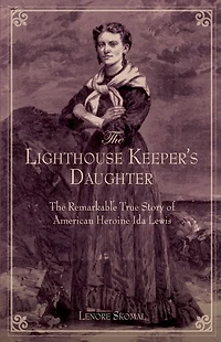 Lighthouse Keeper's Daughter: The Remarkable True Story Of American Heroine Ida Lewis