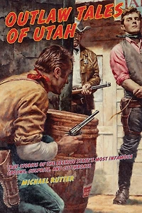 Outlaw Tales Of Utah: True Stories The Beehive State's Most Infamous Crooks, Culprits, And Cutthroats