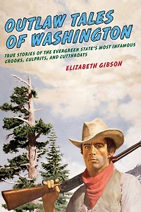 Outlaw Tales Of Washington: True Stories The Evergreen State's Most Infamous Crooks, Culprits, And Cutthroats