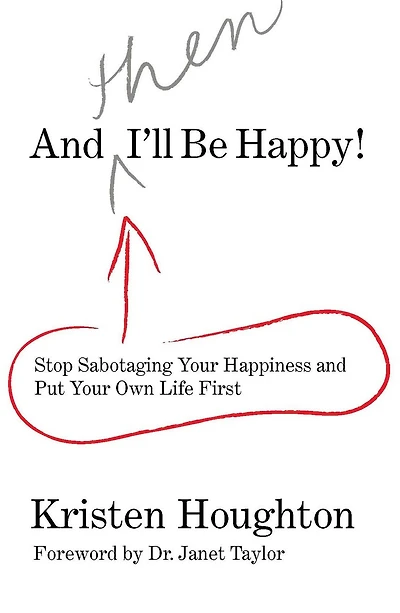 And THEN I'll Be Happy!: Stop Sabotaging Your Happiness Put Own Life First