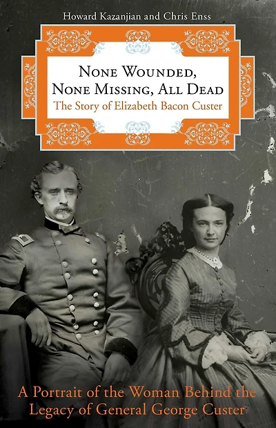 None Wounded, Missing, All Dead: The Story Of Elizabeth Bacon Custer
