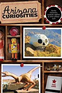 Arizona Curiosities: Quirky Characters, Roadside Oddities & Other Offbeat Stuff