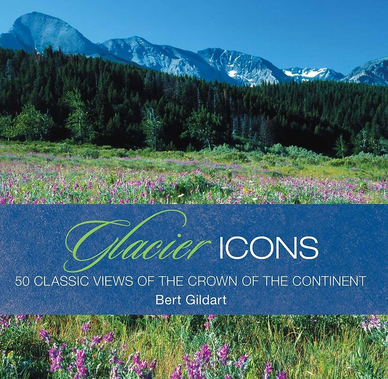 Glacier Icons: 50 Classic Views Of The Crown Continent