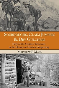 Sourdoughs, Claim Jumpers & Dry Gulchers: Fifty Of The Grittiest Moments In The History Of Frontier Prospecting