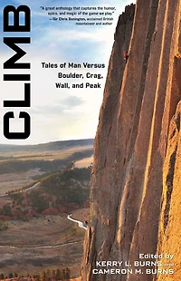 Climb: Tales Of Man Versus Boulder, Crag, Wall, And Peak