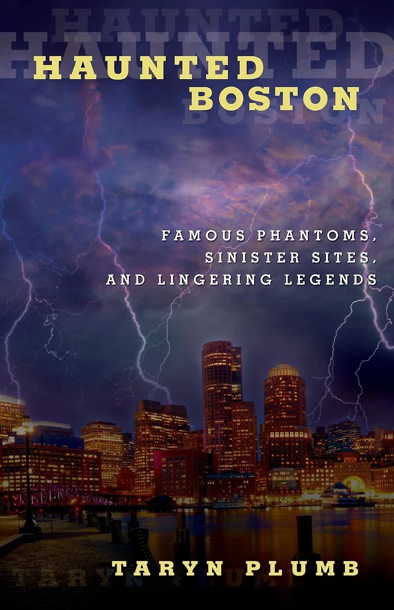 Haunted Boston: Famous Phantoms, Sinister Sites, and Lingering Legends