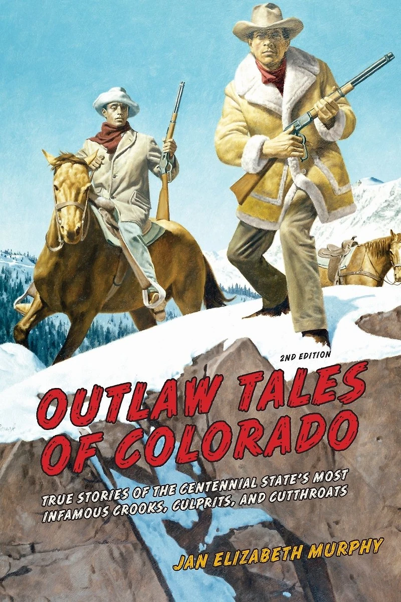 Outlaw Tales Of Colorado: True Stories The Centennial State's Most Infamous Crooks, Culprits, And Cutthroats