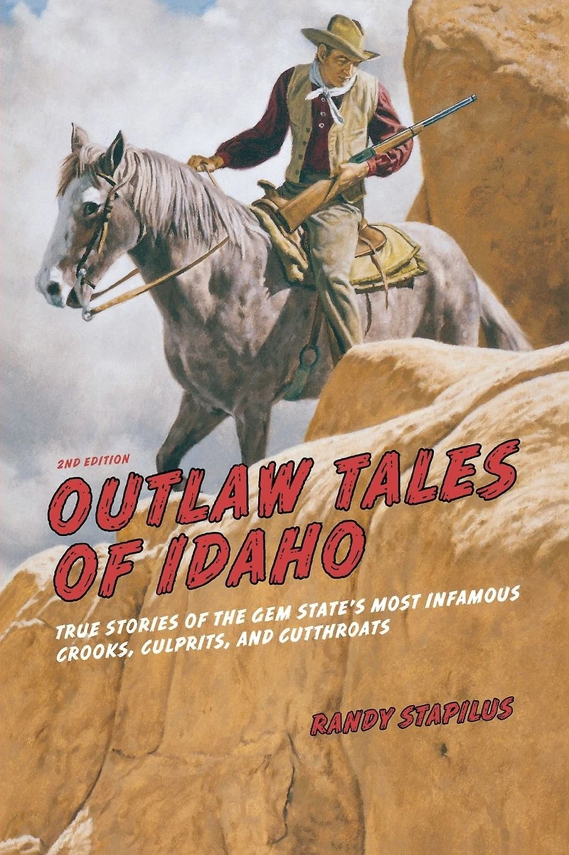 Outlaw Tales Of Idaho: True Stories The Gem State's Most Infamous Crooks, Culprits, And Cutthroats
