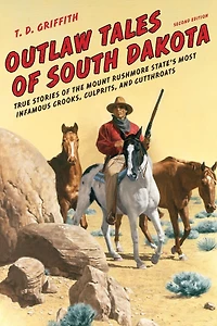 Outlaw Tales of South Dakota: True Stories the Mount Rushmore State's Most Infamous Crooks, Culprits, and Cutthroats