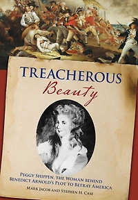 Treacherous Beauty: Peggy Shippen, the Woman behind Benedict Arnold's Plot to Betray America