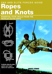 SAS and Elite Forces Guide Ropes Knots: Essential Rope Skills From The World's Units