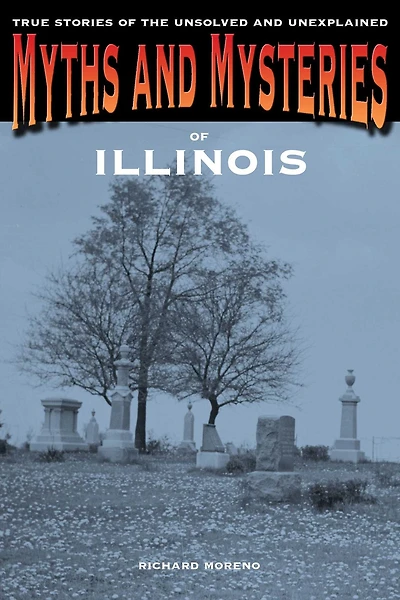 Myths and Mysteries of Illinois: True Stories Of The Unsolved And Unexplained