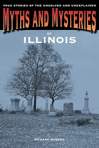 Myths and Mysteries of Illinois: True Stories Of The Unsolved And Unexplained