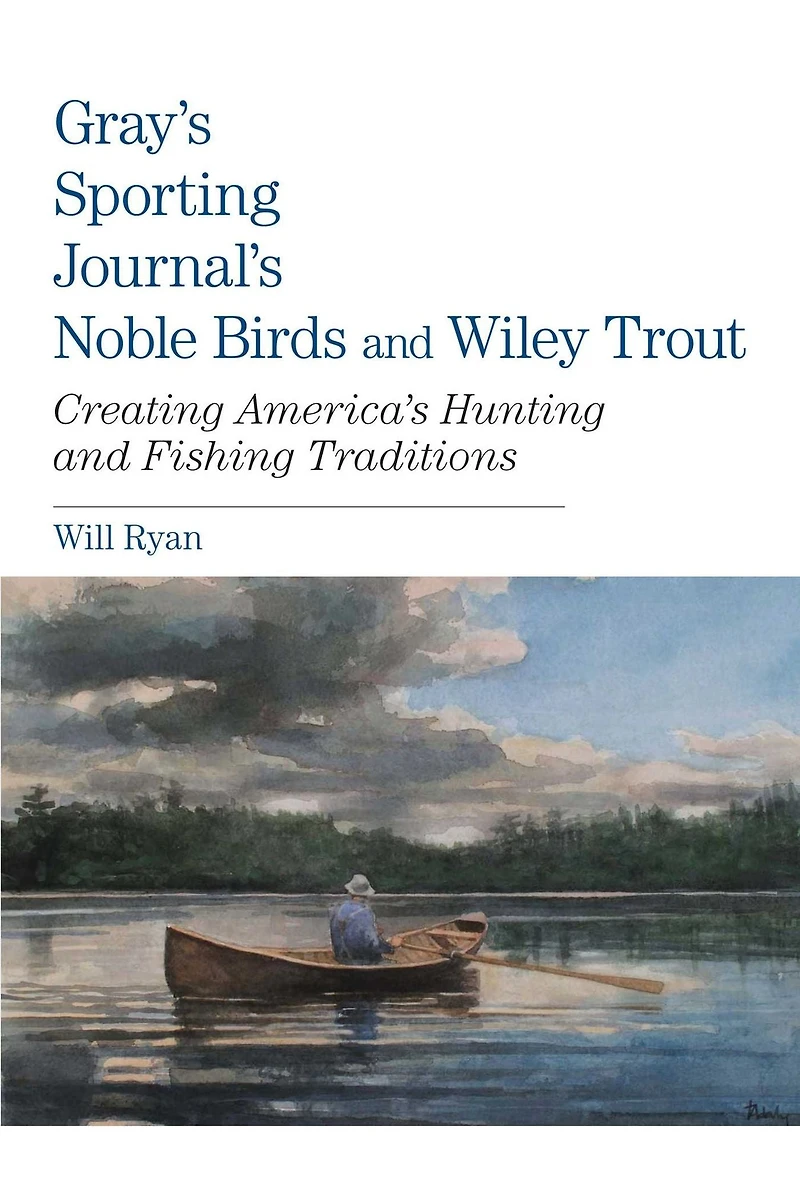 Gray's Sporting Journal's Noble Birds And Wily Trout: Creating America's Hunting Fishing Traditions