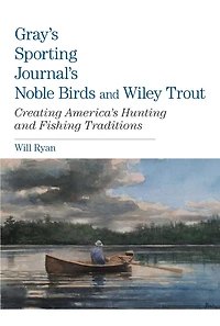 Gray's Sporting Journal's Noble Birds And Wily Trout: Creating America's Hunting Fishing Traditions