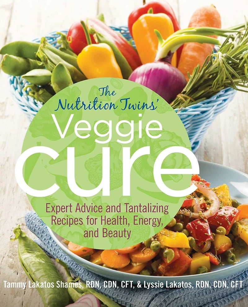 Nutrition Twins' Veggie Cure: Expert Advice And Tantalizing Recipes For Health, Energy, Beauty