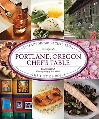 Portland, Oregon Chef's Table: Extraordinary Recipes From the City of Roses